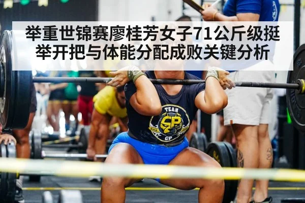 举重世锦赛廖桂芳女子71公斤级挺举开把与体能分配成败关键分析
