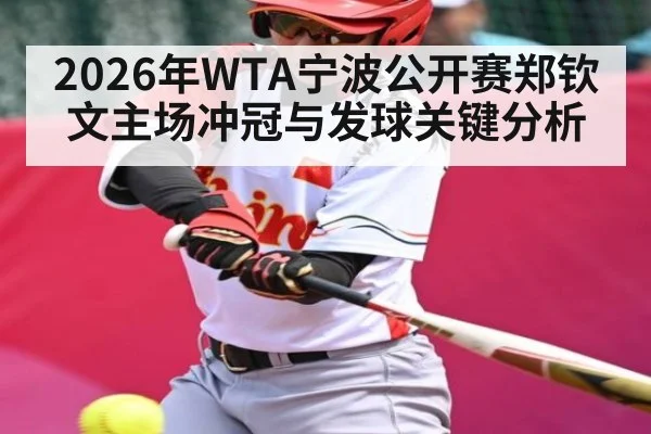 2026年WTA宁波公开赛郑钦文主场冲冠与发球关键分析